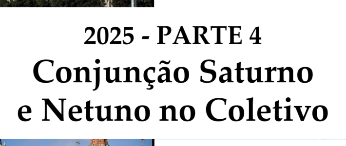 2025 – PARTE 4 – CONJUNÇÃO SATURNO E NETUNO NO COLETIVO